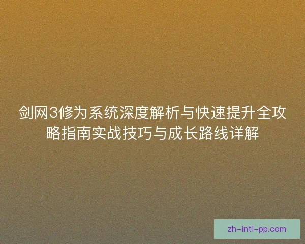 剑网3修为系统深度解析与快速提升全攻略指南实战技巧与成长路线详解