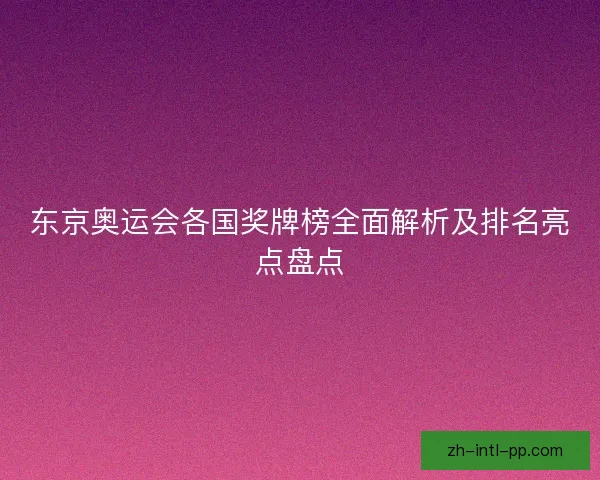 东京奥运会各国奖牌榜全面解析及排名亮点盘点